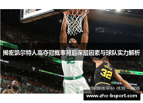 揭密凯尔特人高夺冠概率背后深层因素与球队实力解析