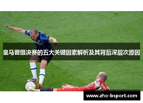 皇马晋级决赛的五大关键因素解析及其背后深层次原因