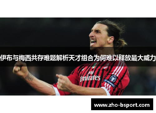 伊布与梅西共存难题解析天才组合为何难以释放最大威力