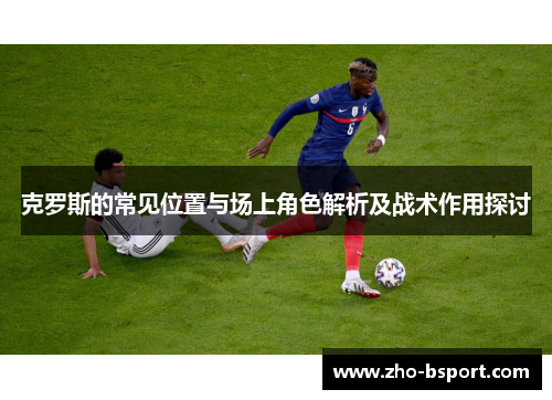 克罗斯的常见位置与场上角色解析及战术作用探讨
