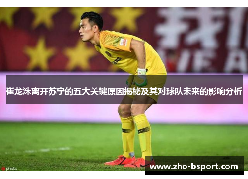 崔龙洙离开苏宁的五大关键原因揭秘及其对球队未来的影响分析