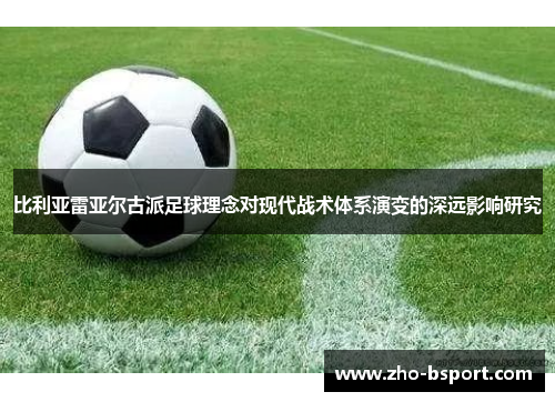 比利亚雷亚尔古派足球理念对现代战术体系演变的深远影响研究