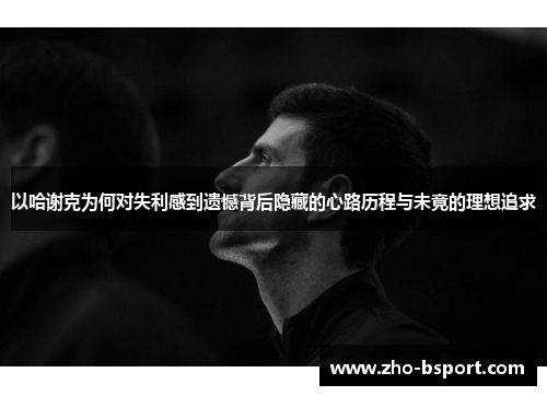 以哈谢克为何对失利感到遗憾背后隐藏的心路历程与未竟的理想追求