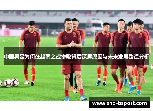 中国男足为何在越南之战惨败背后深层原因与未来发展路径分析
