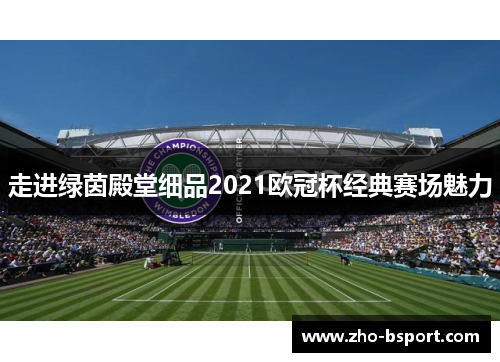 走进绿茵殿堂细品2021欧冠杯经典赛场魅力