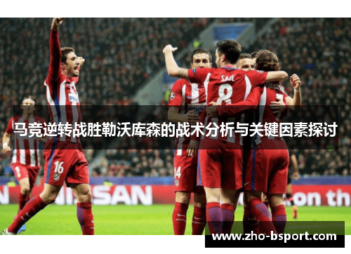 马竞逆转战胜勒沃库森的战术分析与关键因素探讨