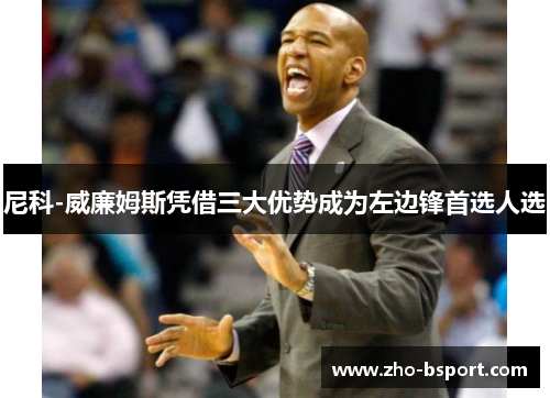 尼科-威廉姆斯凭借三大优势成为左边锋首选人选