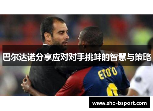 巴尔达诺分享应对对手挑衅的智慧与策略