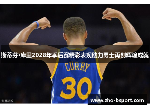 斯蒂芬·库里2028年季后赛精彩表现助力勇士再创辉煌成就