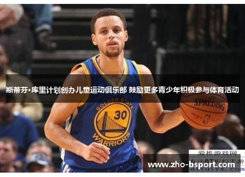 斯蒂芬·库里计划创办儿童运动俱乐部 鼓励更多青少年积极参与体育活动