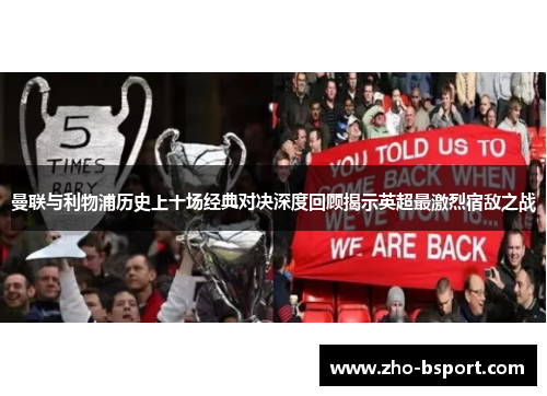 曼联与利物浦历史上十场经典对决深度回顾揭示英超最激烈宿敌之战