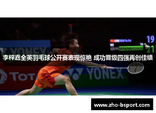 李梓嘉全英羽毛球公开赛表现惊艳 成功晋级四强再创佳绩