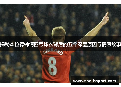 揭秘杰拉德钟情四号球衣背后的五个深层原因与情感故事