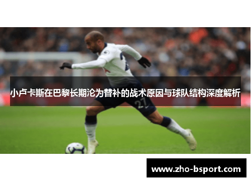 小卢卡斯在巴黎长期沦为替补的战术原因与球队结构深度解析