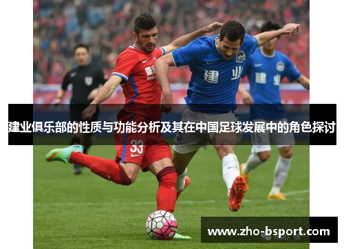 建业俱乐部的性质与功能分析及其在中国足球发展中的角色探讨