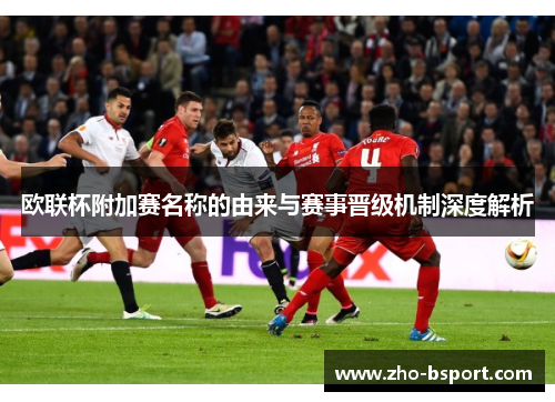 欧联杯附加赛名称的由来与赛事晋级机制深度解析