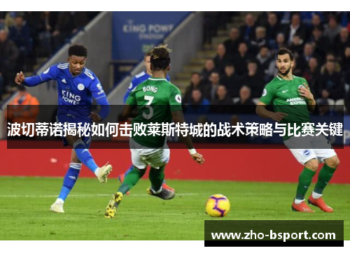 波切蒂诺揭秘如何击败莱斯特城的战术策略与比赛关键