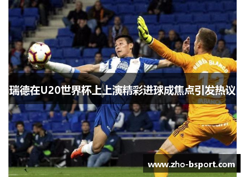 瑞德在U20世界杯上上演精彩进球成焦点引发热议