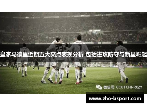 皇家马德里近期五大亮点表现分析 包括进攻防守与新星崛起