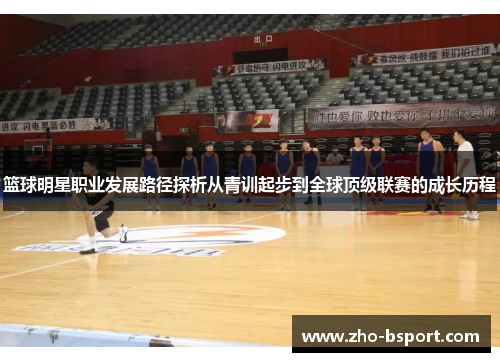 篮球明星职业发展路径探析从青训起步到全球顶级联赛的成长历程