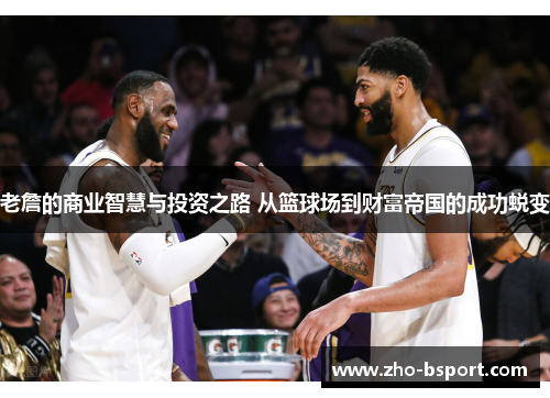 老詹的商业智慧与投资之路 从篮球场到财富帝国的成功蜕变