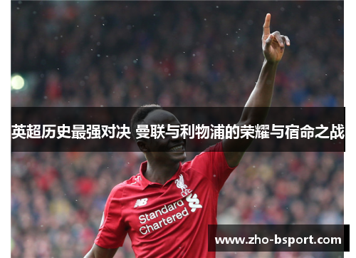 英超历史最强对决 曼联与利物浦的荣耀与宿命之战