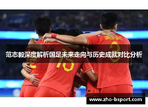 范志毅深度解析国足未来走向与历史成就对比分析