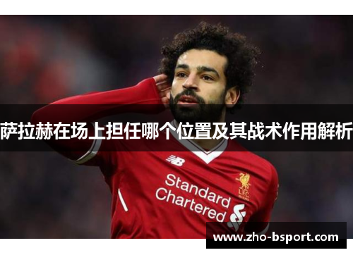 萨拉赫在场上担任哪个位置及其战术作用解析
