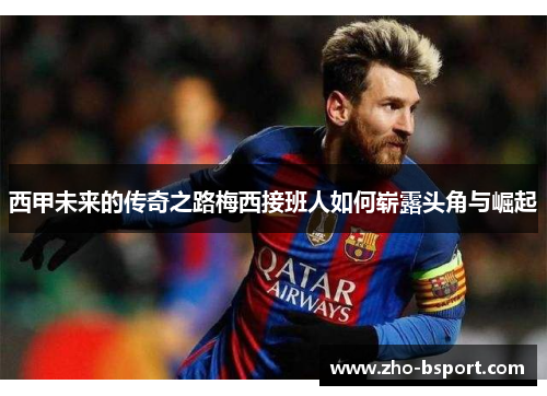 西甲未来的传奇之路梅西接班人如何崭露头角与崛起