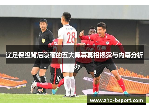 辽足保级背后隐藏的五大黑幕真相揭露与内幕分析
