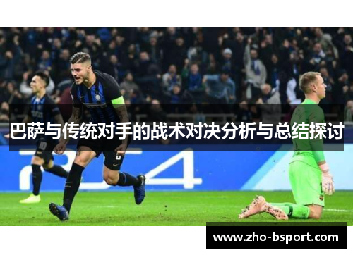巴萨与传统对手的战术对决分析与总结探讨 巴萨与传统对手的战术对决分析与总结探讨