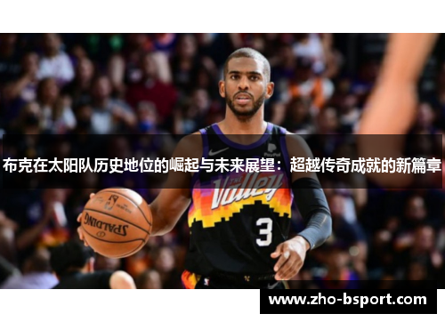 布克在太阳队历史地位的崛起与未来展望：超越传奇成就的新篇章