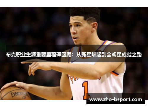布克职业生涯重要里程碑回顾：从新星崛起到全明星成就之路