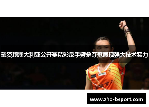 戴资颖澳大利亚公开赛精彩反手劈杀夺冠展现强大技术实力 戴资颖澳大利亚公开赛精彩反手劈杀夺冠展现强大技术实力