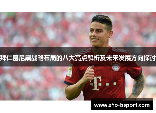 拜仁慕尼黑战略布局的八大亮点解析及未来发展方向探讨