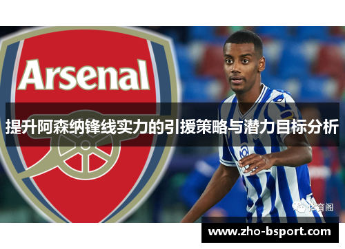提升阿森纳锋线实力的引援策略与潜力目标分析 提升阿森纳锋线实力的引援策略与潜力目标分析