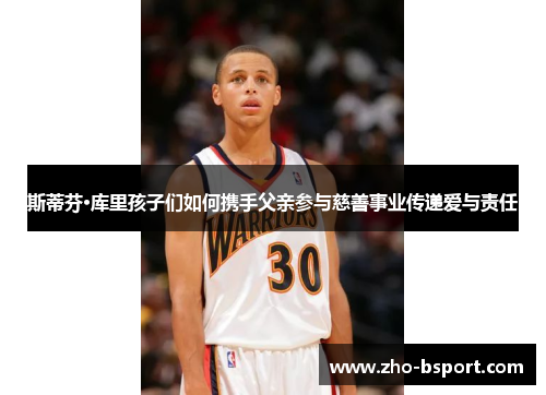 斯蒂芬·库里孩子们如何携手父亲参与慈善事业传递爱与责任 斯蒂芬·库里孩子们如何携手父亲参与慈善事业传递爱与责任