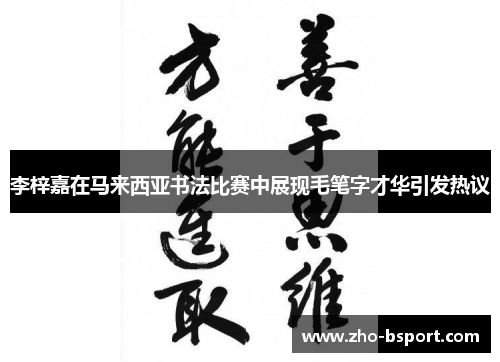 李梓嘉在马来西亚书法比赛中展现毛笔字才华引发热议