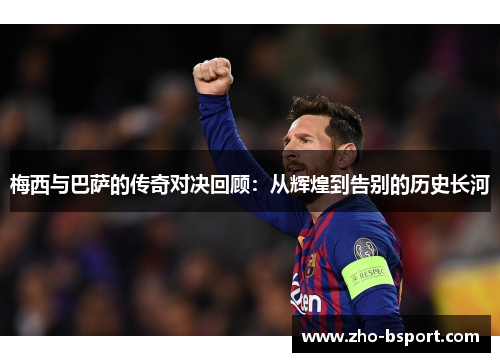 梅西与巴萨的传奇对决回顾：从辉煌到告别的历史长河