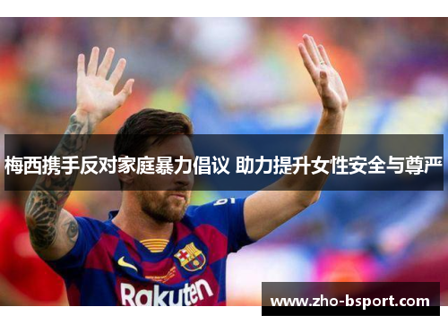 梅西携手反对家庭暴力倡议 助力提升女性安全与尊严