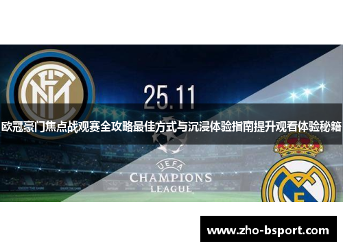 欧冠豪门焦点战观赛全攻略最佳方式与沉浸体验指南提升观看体验秘籍 欧冠豪门焦点战观赛全攻略最佳方式与沉浸体验指南提升观看体验秘籍