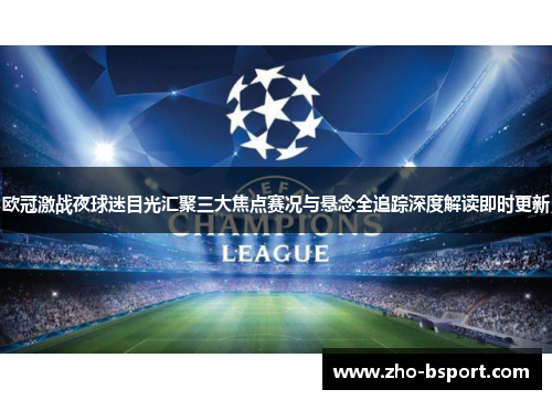 欧冠激战夜球迷目光汇聚三大焦点赛况与悬念全追踪深度解读即时更新 欧冠激战夜球迷目光汇聚三大焦点赛况与悬念全追踪深度解读即时更新