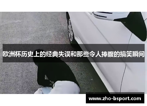 欧洲杯历史上的经典失误和那些令人捧腹的搞笑瞬间