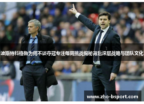 波斯特科格鲁为何不谈夺冠专注每周挑战揭秘背后深层战略与团队文化