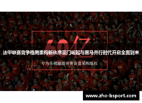 法甲联赛竞争格局重构新秩序豪门崛起与黑马并行时代开启全面到来