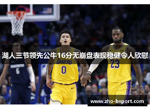 湖人三节领先公牛16分无崩盘表现稳健令人欣慰