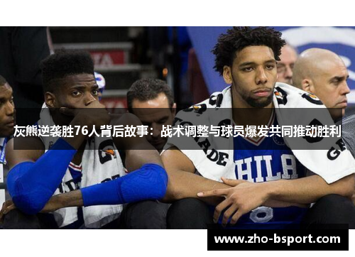 灰熊逆袭胜76人背后故事：战术调整与球员爆发共同推动胜利