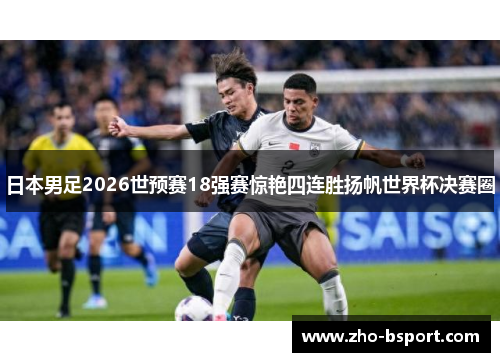 日本男足2026世预赛18强赛惊艳四连胜扬帆世界杯决赛圈