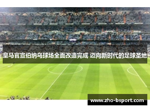 皇马官宣伯纳乌球场全面改造完成 迈向新时代的足球圣地