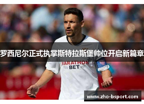 罗西尼尔正式执掌斯特拉斯堡帅位开启新篇章